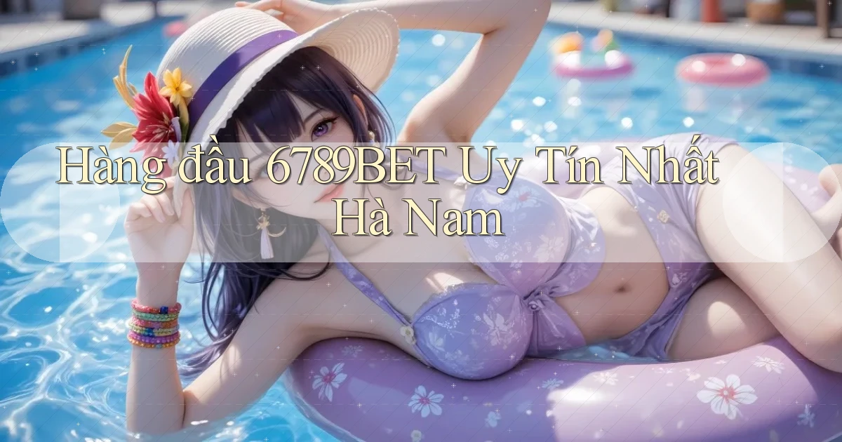 hàng đầu 6789bet uy tín nhất Hà Nam