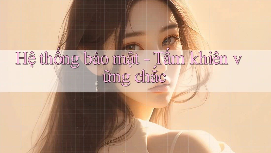 Hệ thống bảo mật - Tấm khiên vững chắc