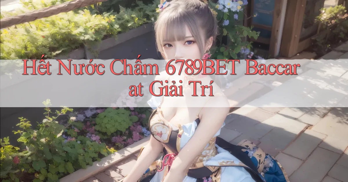 hết nước chấm 6789bet baccarat giải trí