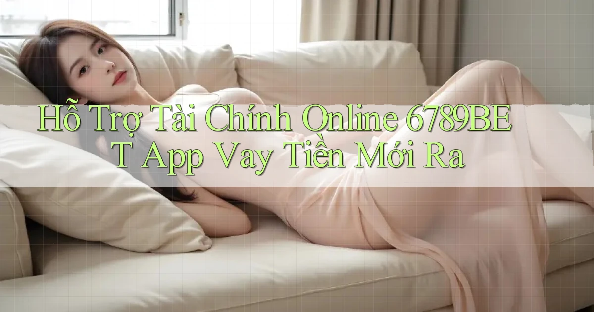 hỗ trợ tài chính online 6789bet app vay tiền mới ra