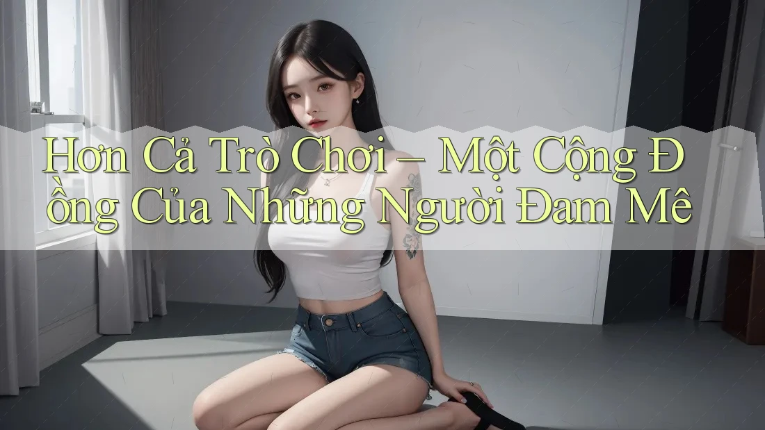 Hơn Cả Trò Chơi – Một Cộng Đồng Của Những Người Đam Mê