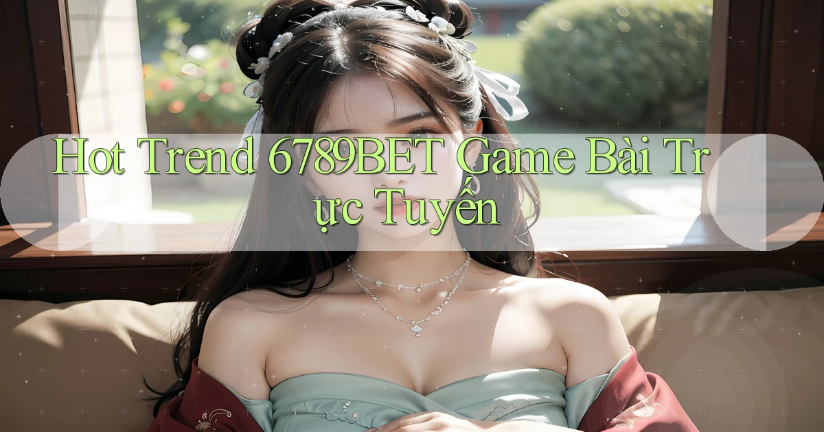 hot trend 6789bet game bài trực tuyến