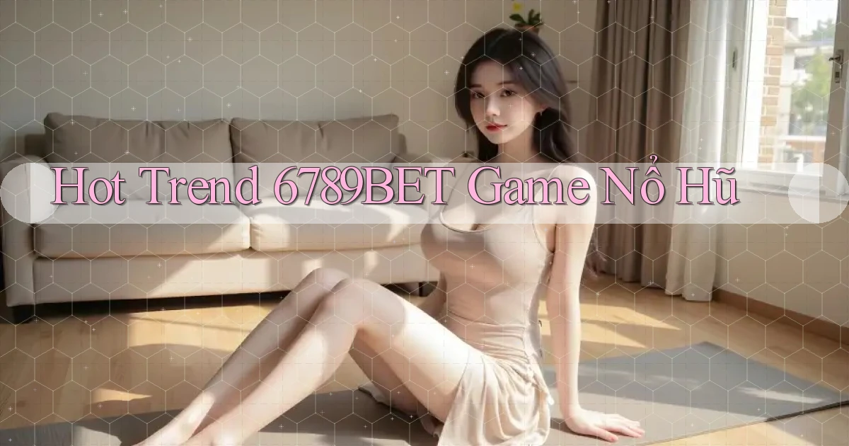 hot trend 6789bet game nổ hũ