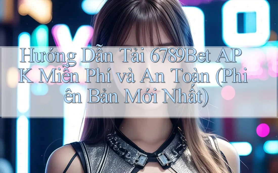 Hướng Dẫn Tải 6789Bet APK Miễn Phí và An Toàn (Phiên Bản Mới Nhất)