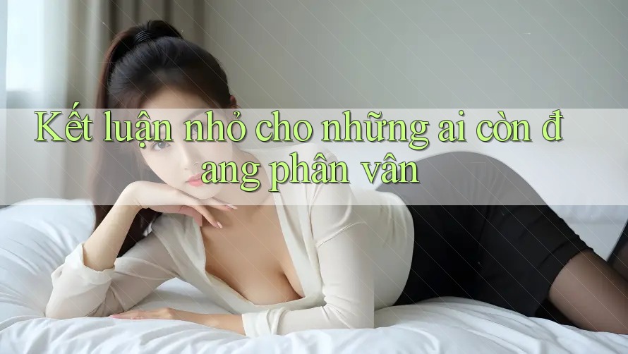 Kết luận nhỏ cho những ai còn đang phân vân