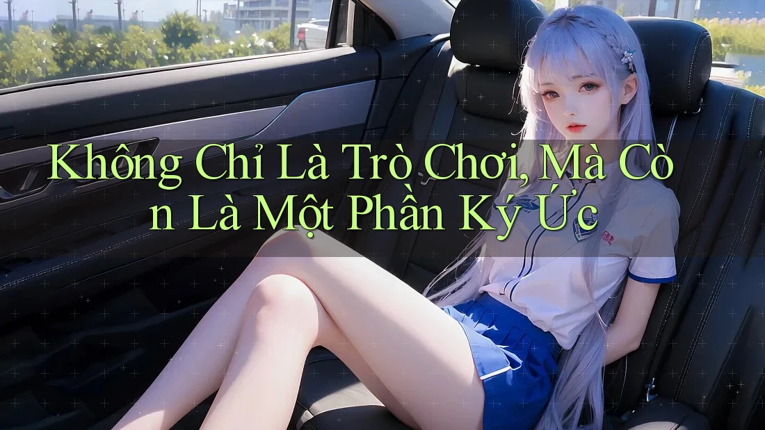 Không Chỉ Là Trò Chơi, Mà Còn Là Một Phần Ký Ức