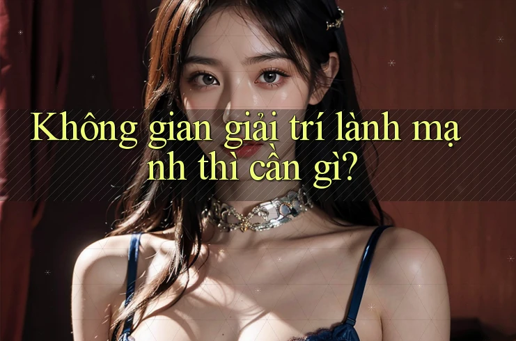 Không gian giải trí lành mạnh thì cần gì? Không gian giải trí lành mạnh thì cần gì?