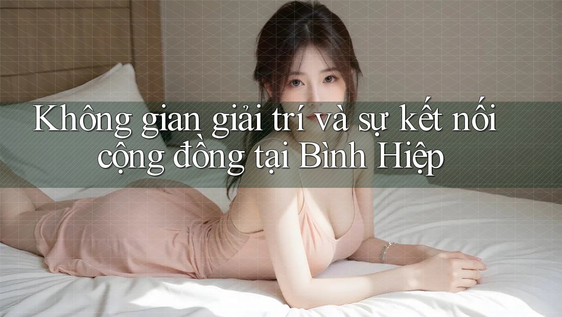 Không gian giải trí và sự kết nối cộng đồng tại Bình Hiệp