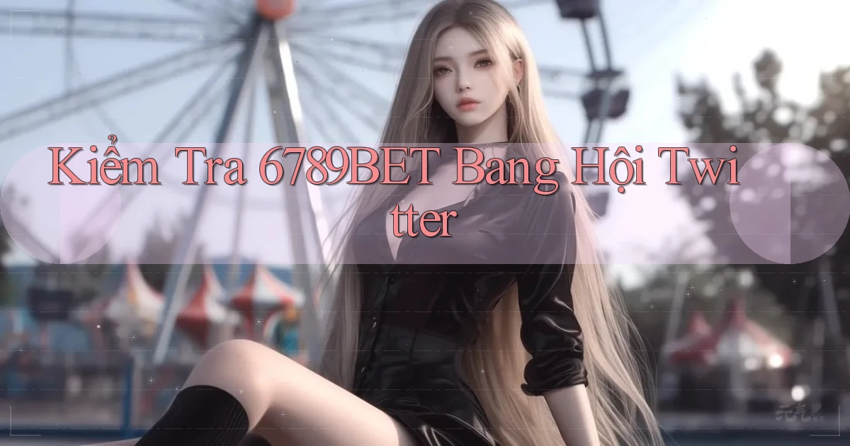 kiểm tra 6789bet bang hội twitter