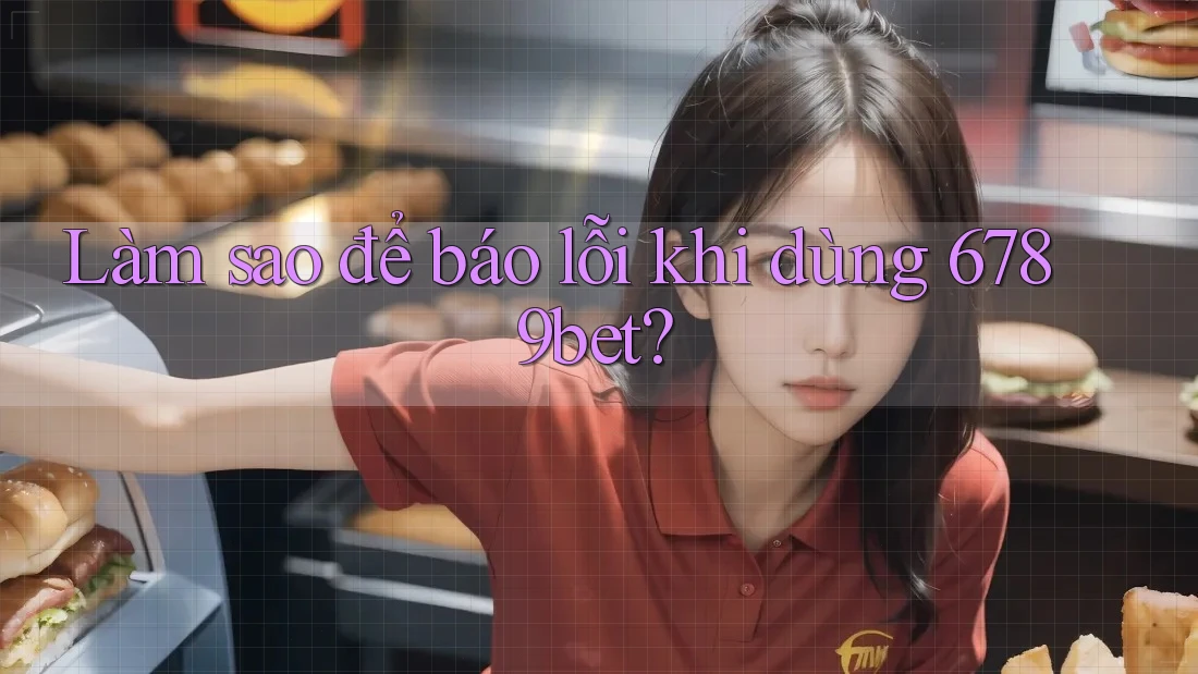 Làm sao để báo lỗi khi dùng 6789bet?