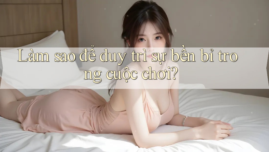 Làm sao để duy trì sự bền bỉ trong cuộc chơi?