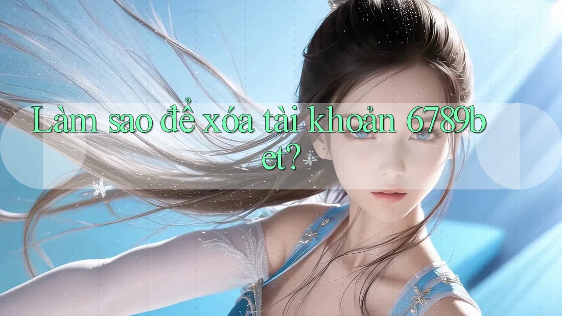 Làm sao để xóa tài khoản 6789bet?