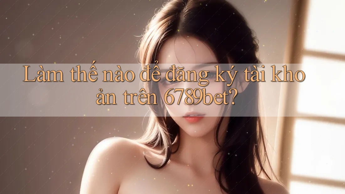 Làm thế nào để đăng ký tài khoản trên 6789bet?