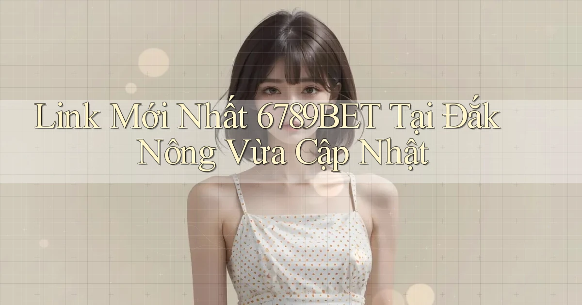 link mới nhất 6789bet tại Đắk Nông vừa cập nhật