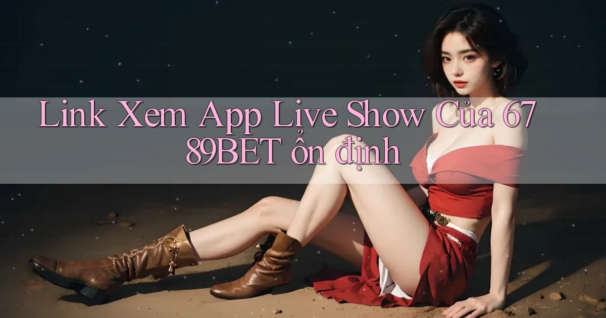 link xem app live show của 6789bet ổn định