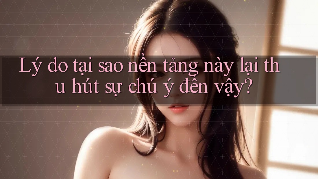 Lý do tại sao nền tảng này lại thu hút sự chú ý đến vậy?