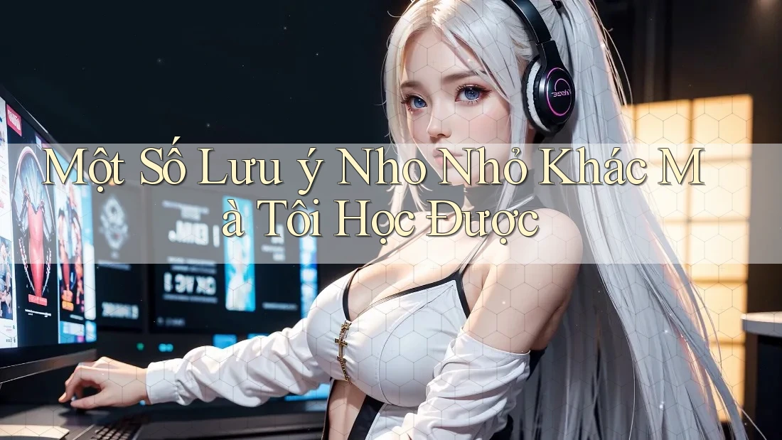 Một Số Lưu ý Nho Nhỏ Khác Mà Tôi Học Được