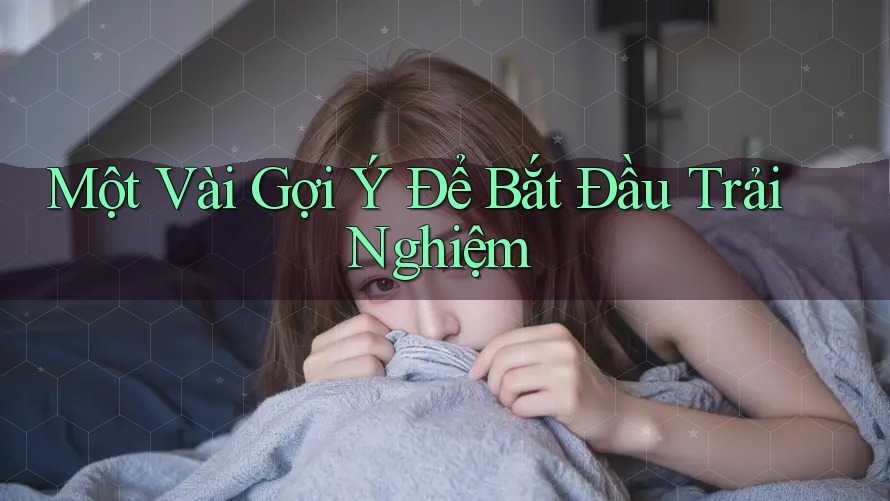 Một Vài Gợi ý Để Bắt Đầu Trải Nghiệm Một Vài Gợi ý Để Bắt Đầu Trải Nghiệm