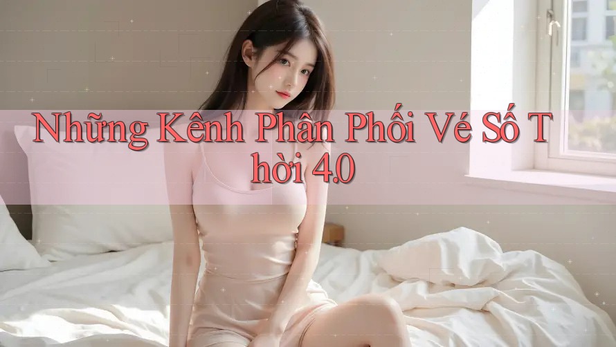 Những Kênh Phân Phối Vé Số Thời 4. 0