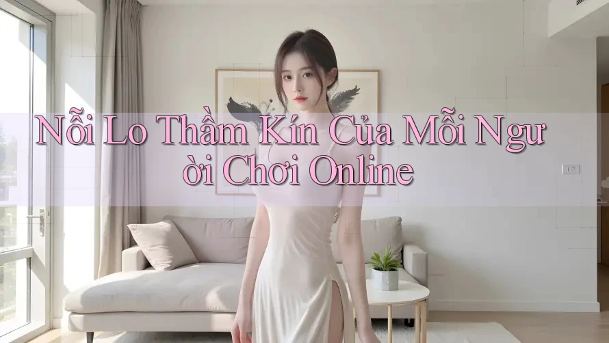 Nỗi Lo Thầm Kín Của Mỗi Người Chơi Online