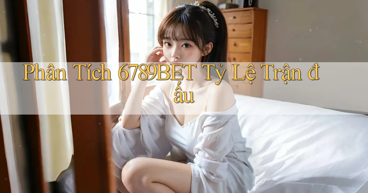 phân tích 6789bet tỷ lệ trận đấu