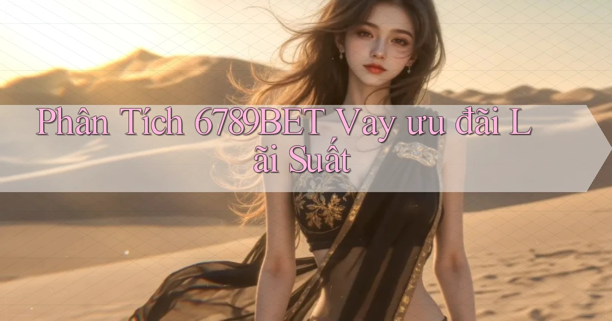phân tích 6789bet vay ưu đãi lãi suất