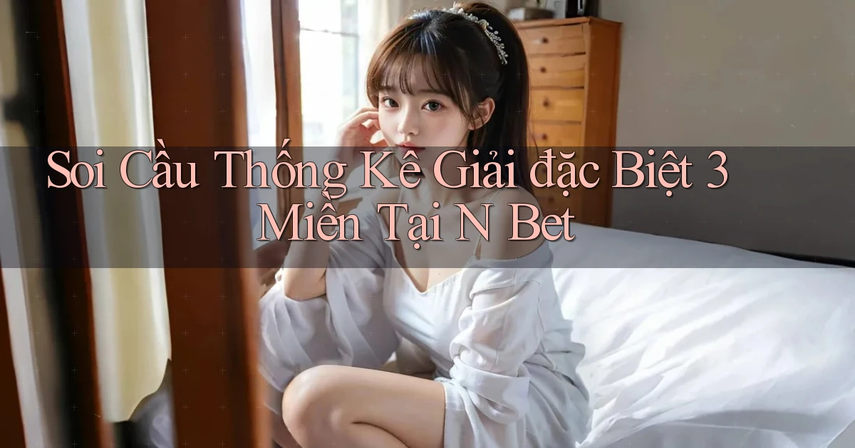 soi cầu thống kê giải đặc biệt 3 miền tại n bet