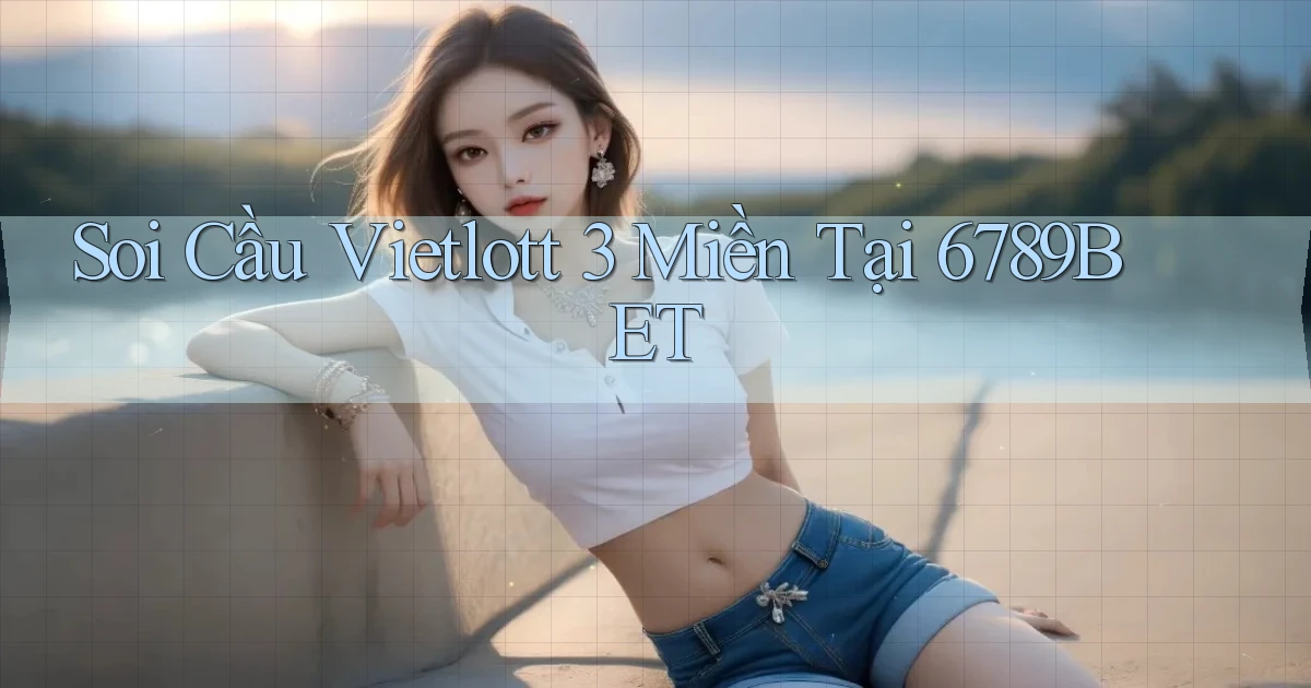 soi cầu vietlott 3 miền tại 6789bet