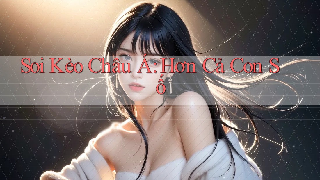 Soi Kèo Châu Á: Hơn Cả Con Số