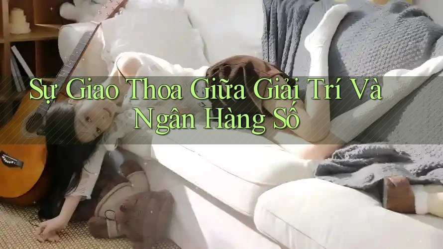 Sự Giao Thoa Giữa Giải Trí Và Ngân Hàng Số