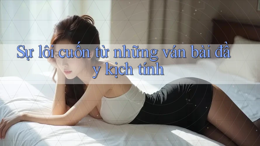 Sự lôi cuốn từ những ván bài đầy kịch tính