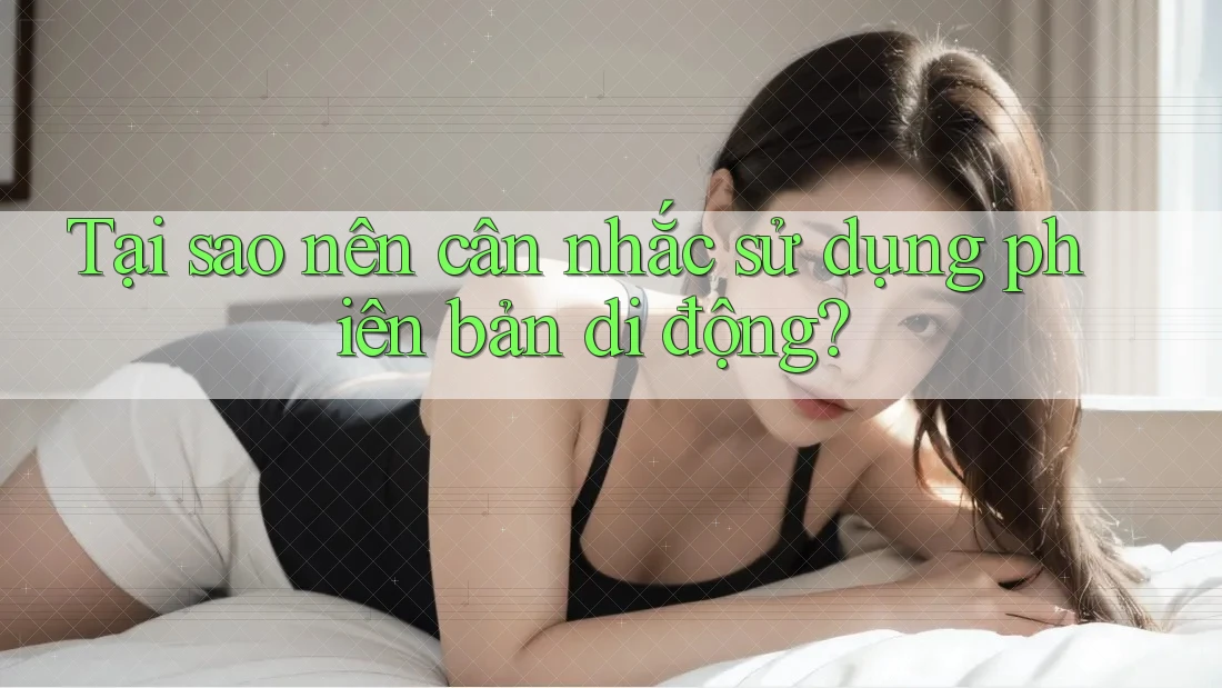 Tại sao nên cân nhắc sử dụng phiên bản di động?
