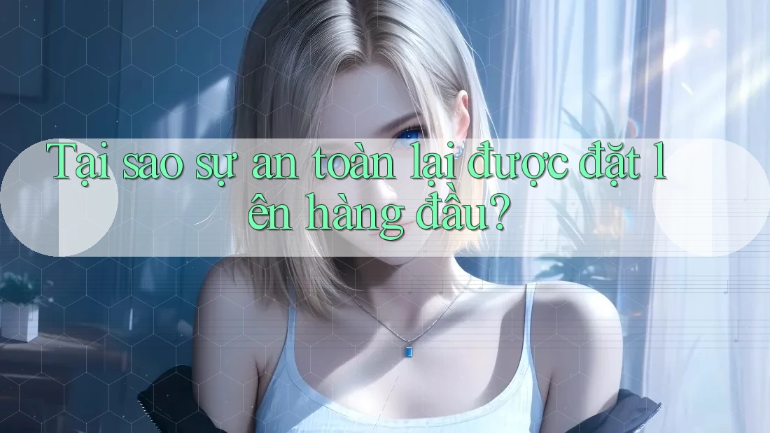 Tại sao sự an toàn lại được đặt lên hàng đầu?