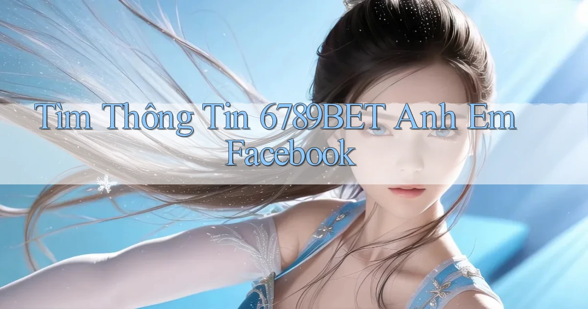 tìm thông tin 6789bet anh em facebook