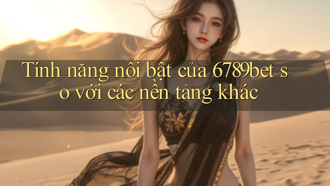 Tính năng nổi bật của 6789bet so với các nền tảng khác