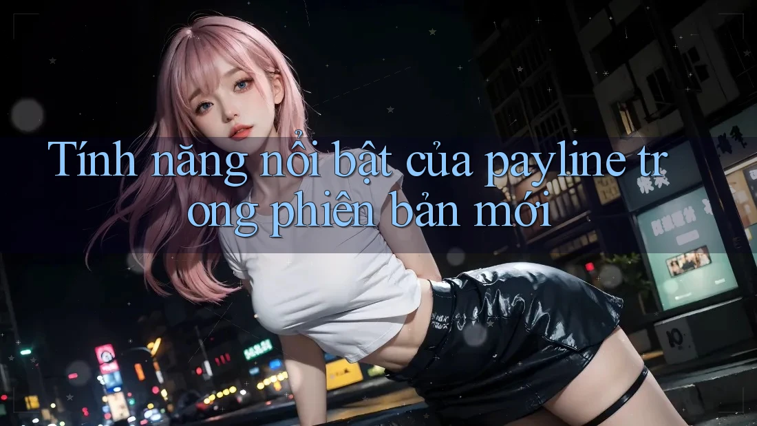 Tính năng nổi bật của payline trong phiên bản mới