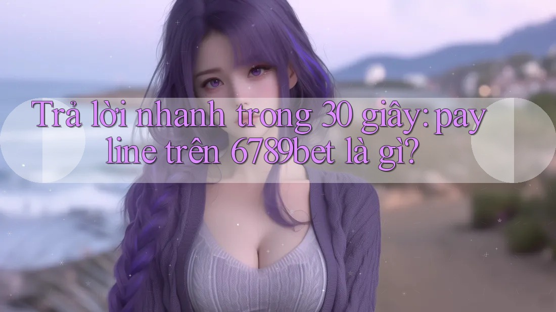 Trả lời nhanh trong 30 giây: payline trên 6789bet là gì?