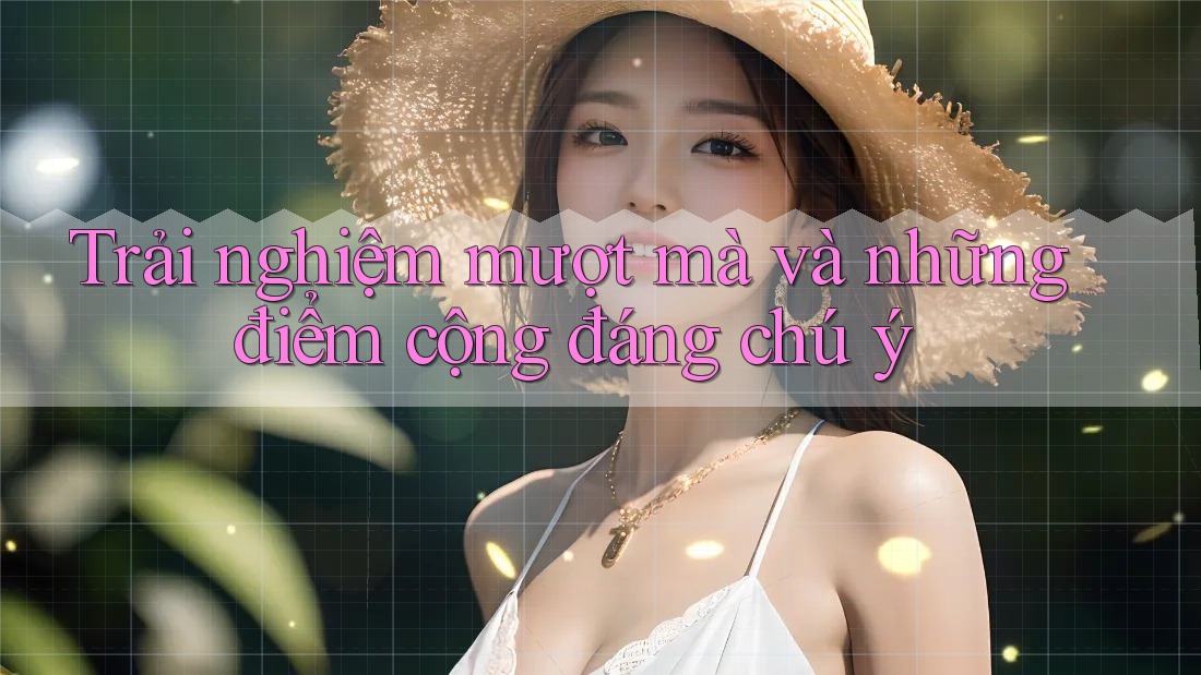 Trải nghiệm mượt mà và những điểm cộng đáng chú ý