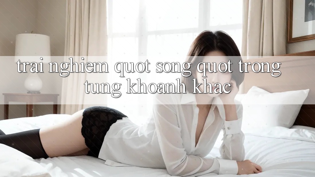 Trải Nghiệm " Sống" Trong Từng Khoảnh Khắc Trải Nghiệm " Sống" Trong Từng Khoảnh Khắc