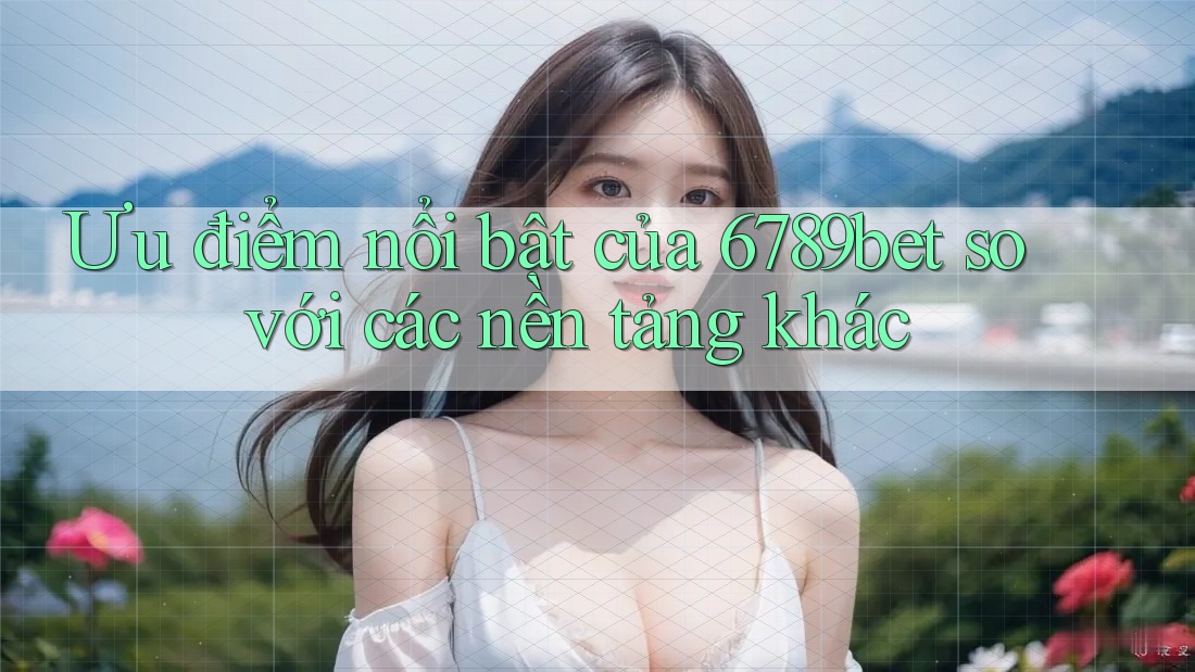 Ưu điểm nổi bật của 6789bet so với các nền tảng khác
